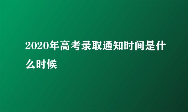 2020年高考录取通知时间是什么时候