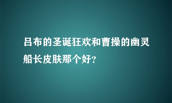 吕布的圣诞狂欢和曹操的幽灵船长皮肤那个好？