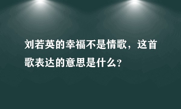 刘若英的幸福不是情歌，这首歌表达的意思是什么？