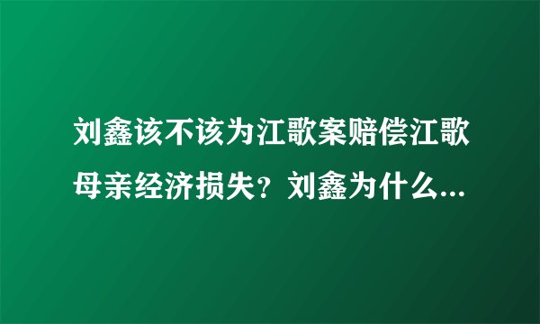 刘鑫该不该为江歌案赔偿江歌母亲经济损失？刘鑫为什么不肯作证？