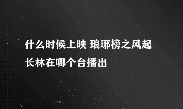 什么时候上映 琅琊榜之风起长林在哪个台播出