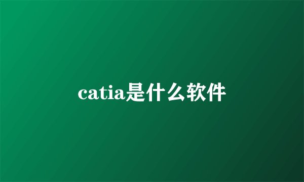 catia是什么软件