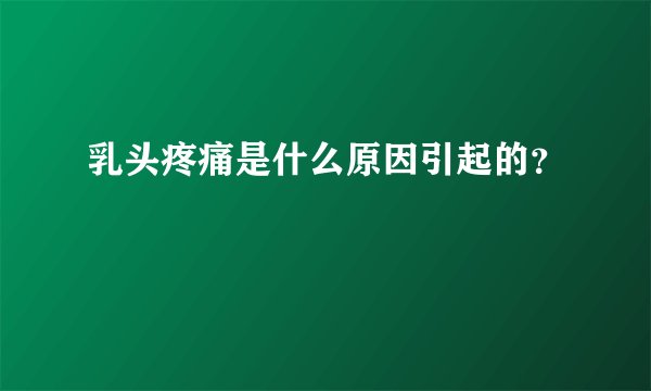 乳头疼痛是什么原因引起的？