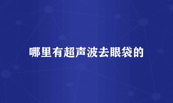 哪里有超声波去眼袋的