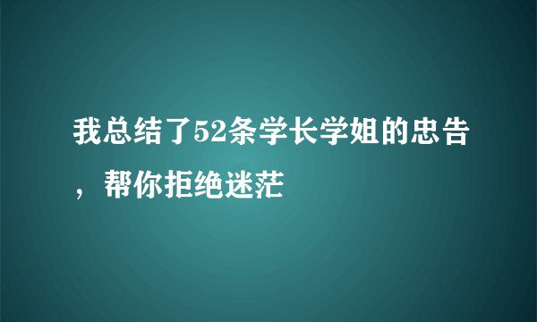我总结了52条学长学姐的忠告，帮你拒绝迷茫