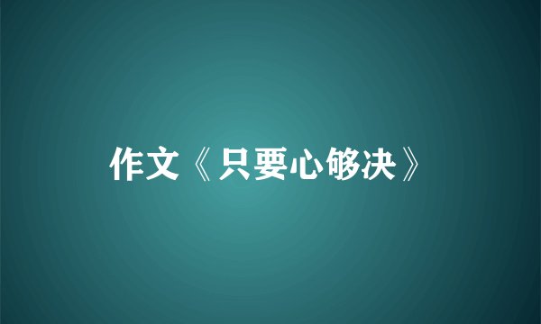 作文《只要心够决》