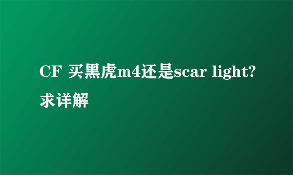 CF 买黑虎m4还是scar light?求详解