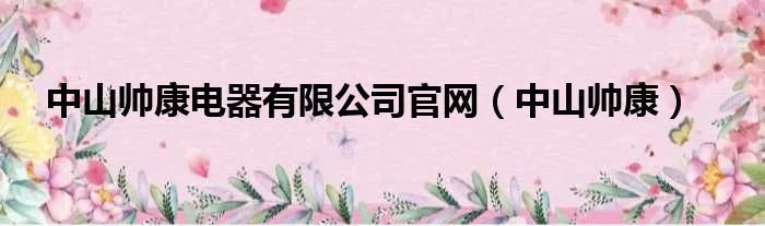 中山帅康电器有限公司官网（中山帅康）