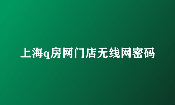 上海q房网门店无线网密码