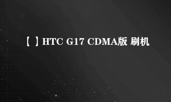 【】HTC G17 CDMA版 刷机