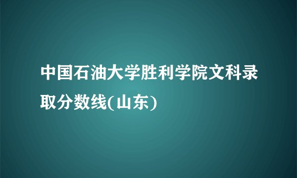 中国石油大学胜利学院文科录取分数线(山东)
