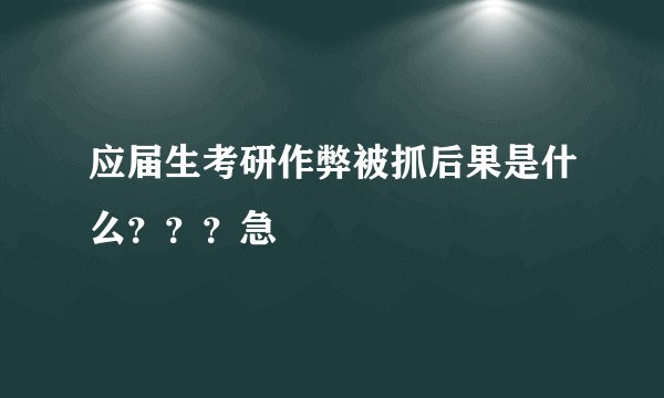 应届生考研作弊被抓后果是什么？？？急