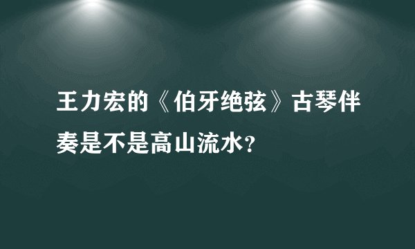 王力宏的《伯牙绝弦》古琴伴奏是不是高山流水？