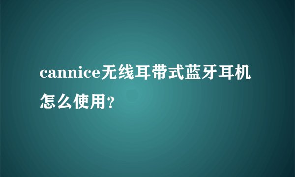 cannice无线耳带式蓝牙耳机怎么使用？
