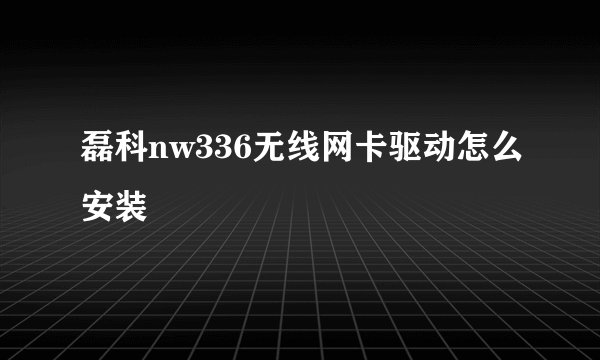 磊科nw336无线网卡驱动怎么安装