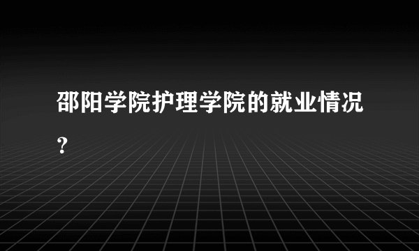 邵阳学院护理学院的就业情况？
