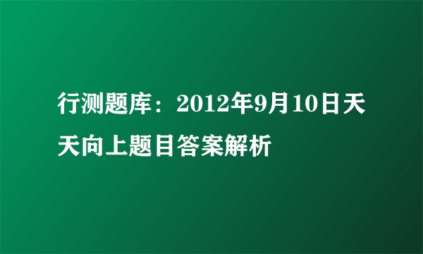 行测题库：2012年9月10日天天向上题目答案解析