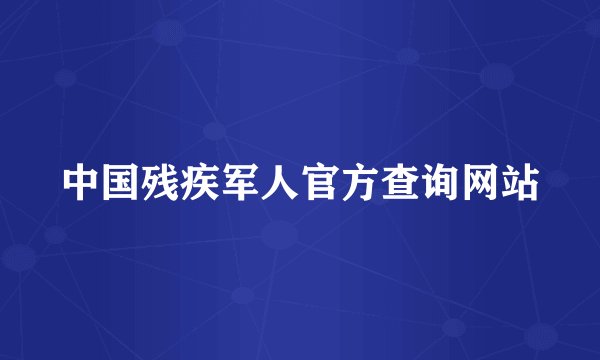 中国残疾军人官方查询网站