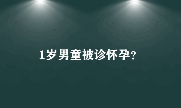 1岁男童被诊怀孕？