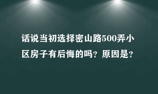 话说当初选择密山路500弄小区房子有后悔的吗？原因是？