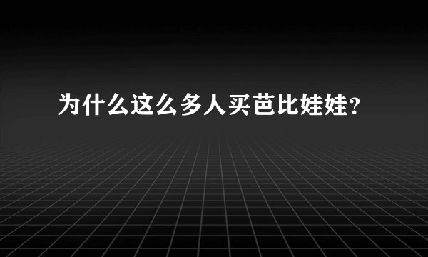 为什么这么多人买芭比娃娃？