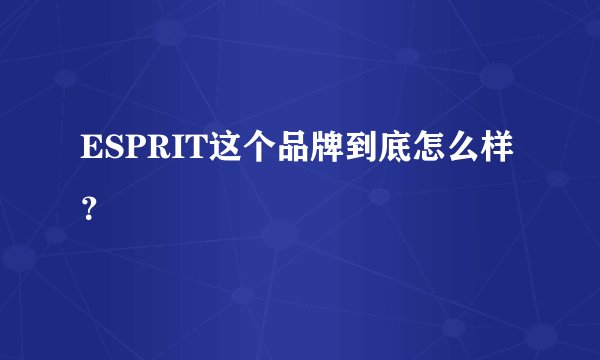 ESPRIT这个品牌到底怎么样？