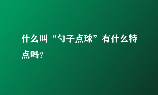 什么叫“勺子点球”有什么特点吗？