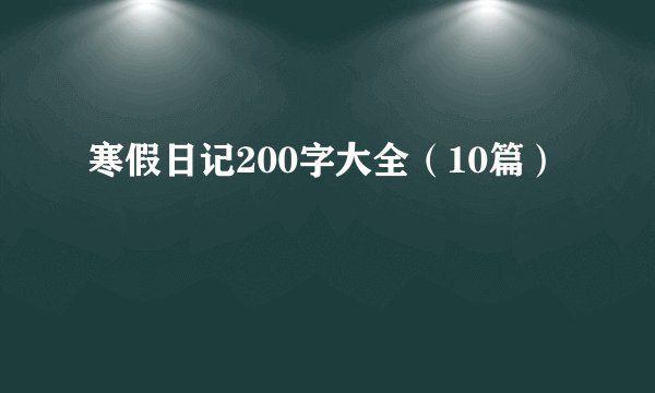 寒假日记200字大全（10篇）