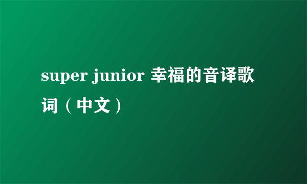 super junior 幸福的音译歌词（中文）