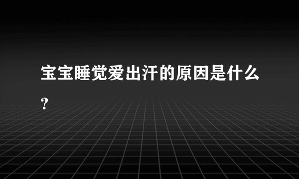 宝宝睡觉爱出汗的原因是什么？