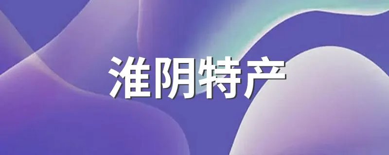 淮阴特产 淮阴特产分享