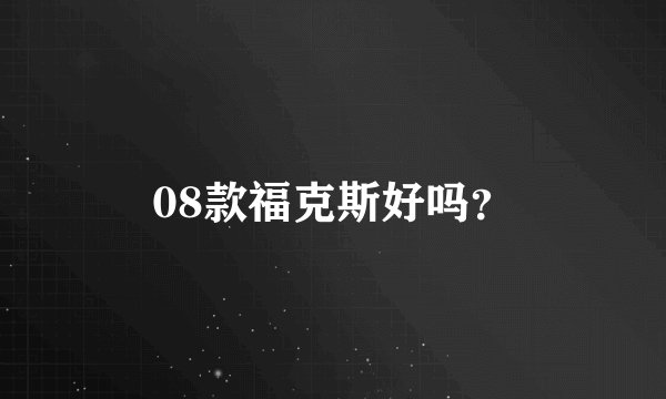 08款福克斯好吗？