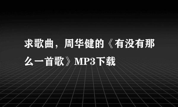 求歌曲，周华健的《有没有那么一首歌》MP3下载