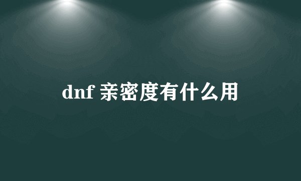 dnf 亲密度有什么用