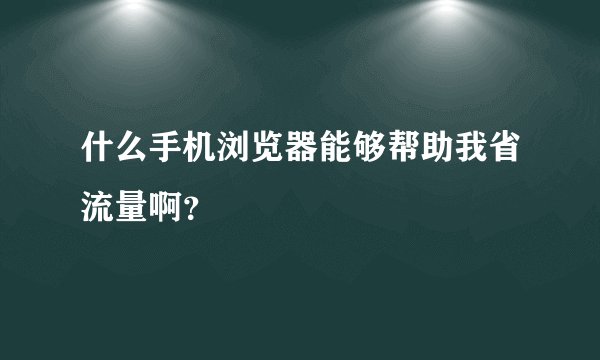 什么手机浏览器能够帮助我省流量啊？