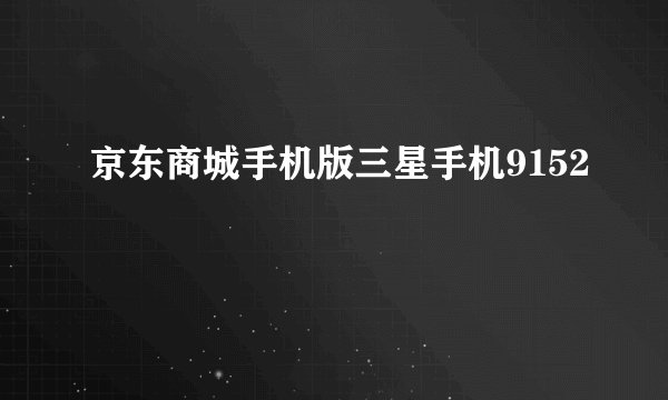 京东商城手机版三星手机9152