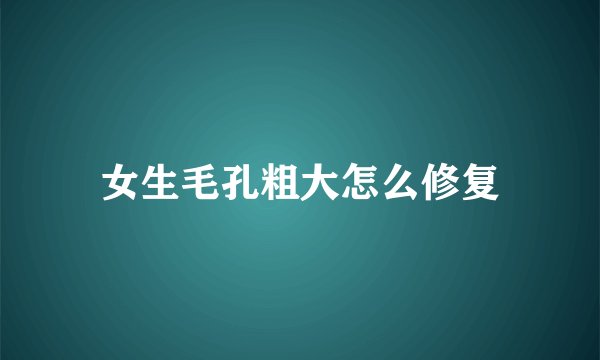 女生毛孔粗大怎么修复