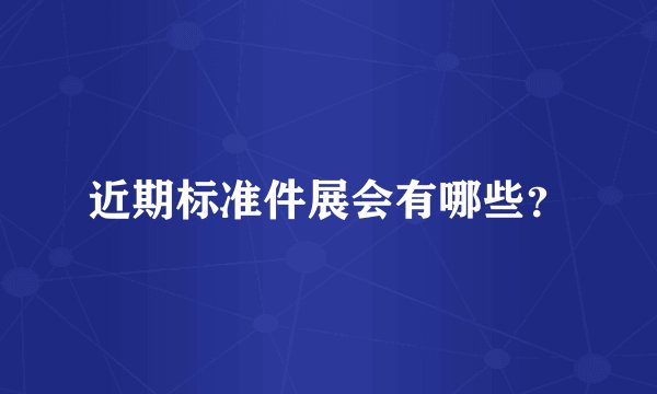 近期标准件展会有哪些？