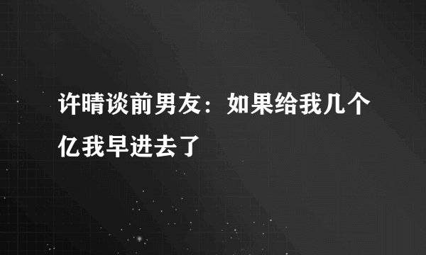 许晴谈前男友：如果给我几个亿我早进去了