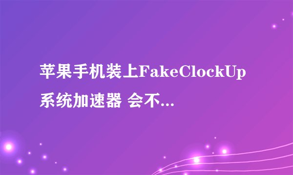 苹果手机装上FakeClockUp系统加速器 会不会损坏手机