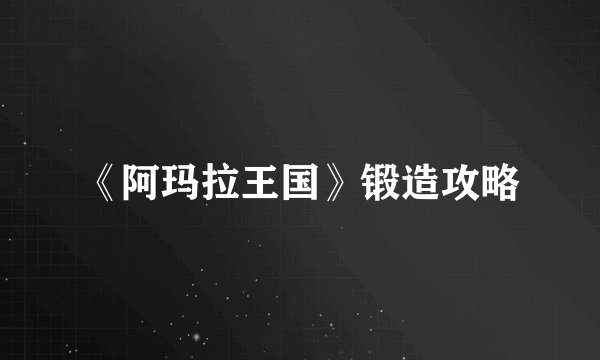 《阿玛拉王国》锻造攻略