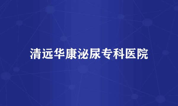 清远华康泌尿专科医院