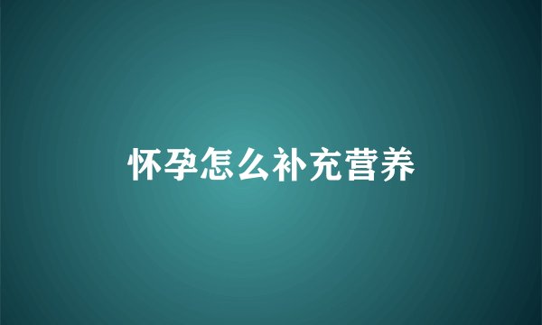 怀孕怎么补充营养