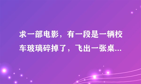 求一部电影，有一段是一辆校车玻璃碎掉了，飞出一张桌子撞到后面那辆车，里面全部人都出事了除了一个在捡