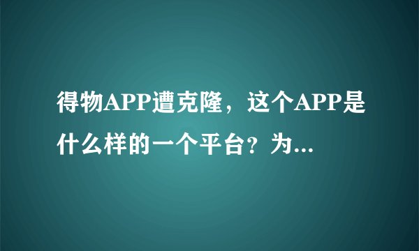 得物APP遭克隆，这个APP是什么样的一个平台？为什么会被克隆？