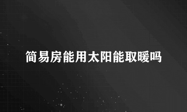 简易房能用太阳能取暖吗
