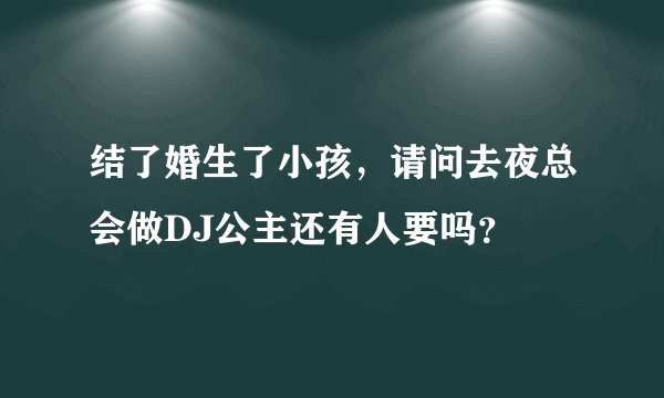 结了婚生了小孩，请问去夜总会做DJ公主还有人要吗？