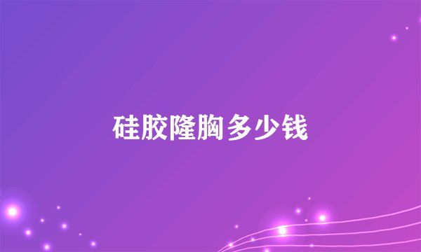 硅胶隆胸多少钱