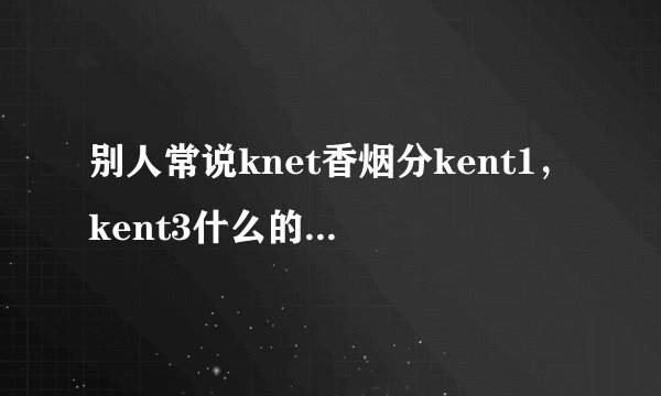 别人常说knet香烟分kent1，kent3什么的，是怎么分的？