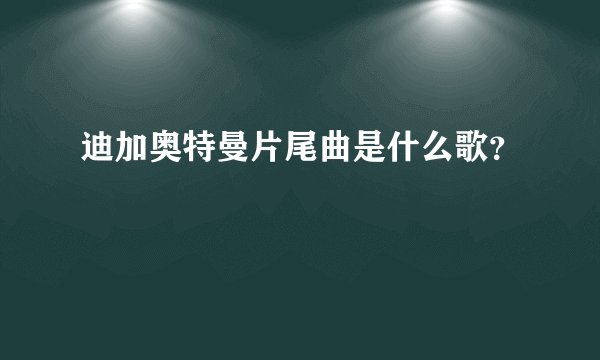 迪加奥特曼片尾曲是什么歌？